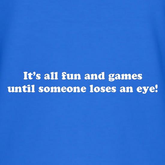 It's All Fun And Games Until Someone Loses An Eye! t shirt